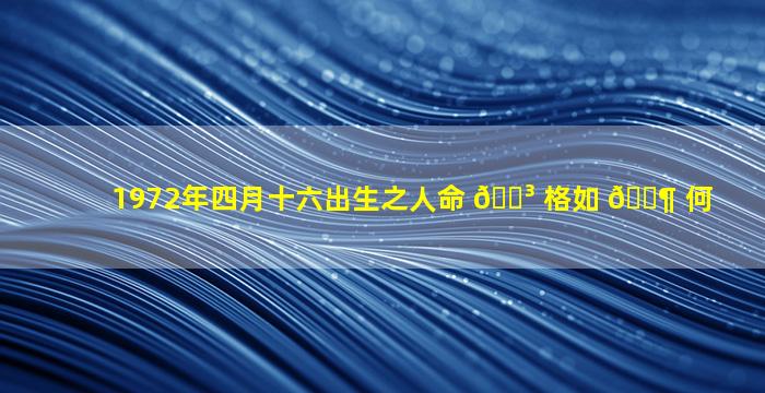 1972年四月十六出生之人命 🌳 格如 🐶 何